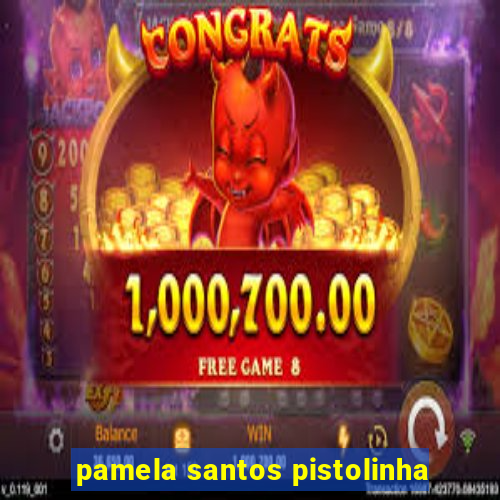 pamela santos pistolinha